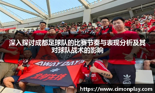 深入探讨成都足球队的比赛节奏与表现分析及其对球队战术的影响