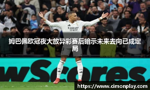 姆巴佩欧冠夜大放异彩赛后暗示未来去向已成定局