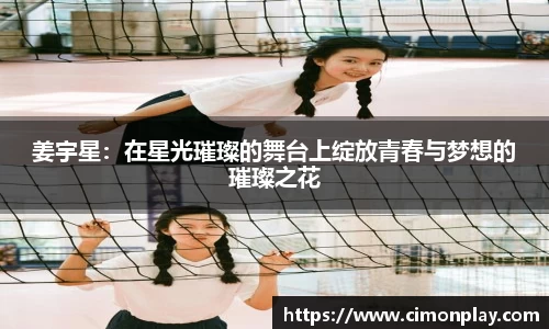 姜宇星：在星光璀璨的舞台上绽放青春与梦想的璀璨之花