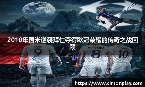 2010年国米逆袭拜仁夺得欧冠荣耀的传奇之战回顾