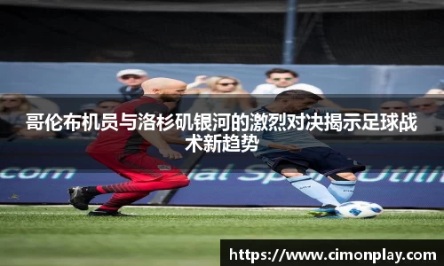哥伦布机员与洛杉矶银河的激烈对决揭示足球战术新趋势