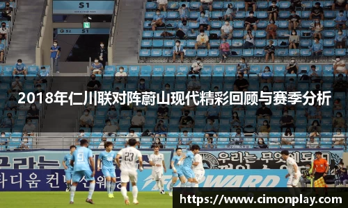 2018年仁川联对阵蔚山现代精彩回顾与赛季分析