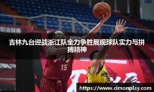 吉林九台迎战浙江队全力争胜展现球队实力与拼搏精神
